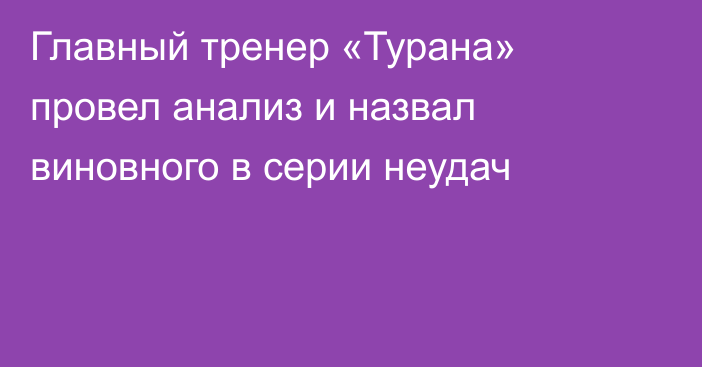 Главный тренер «Турана» провел анализ и назвал виновного в серии неудач