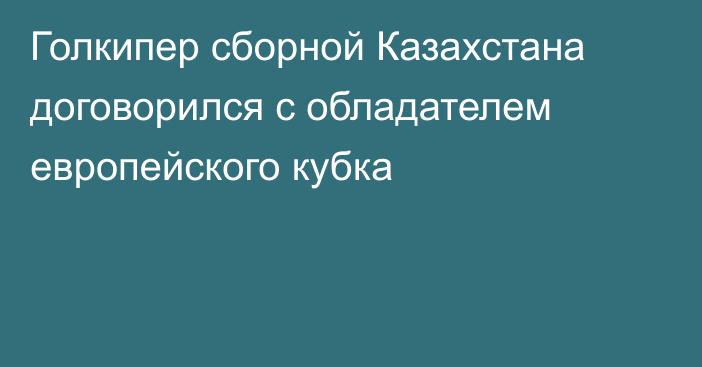 Голкипер сборной Казахстана договорился с обладателем европейского кубка