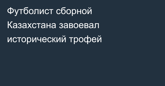 Футболист сборной Казахстана завоевал исторический трофей