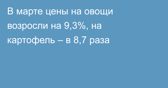 В марте цены на овощи возросли на 9,3%, на картофель – в 8,7 раза