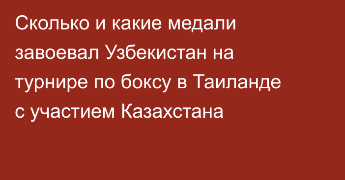 Сколько и какие медали завоевал Узбекистан на турнире по боксу в Таиланде с участием Казахстана