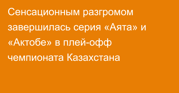 Сенсационным разгромом завершилась серия «Аята» и «Актобе» в плей-офф чемпионата Казахстана