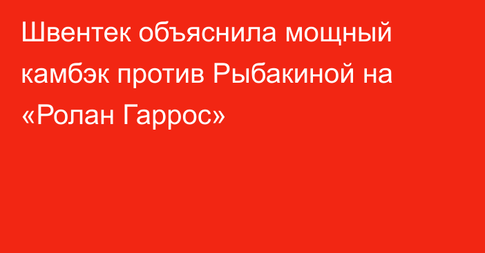 Швентек объяснила мощный камбэк против Рыбакиной на «Ролан Гаррос»
