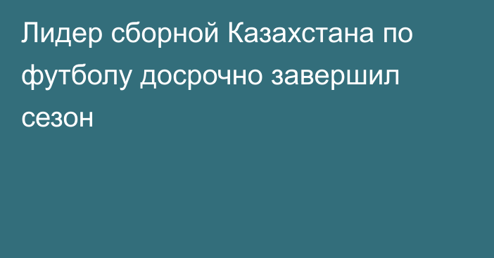 Лидер сборной Казахстана по футболу досрочно завершил сезон