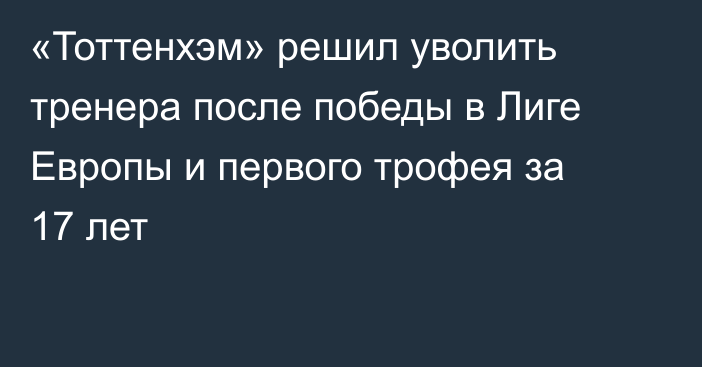 «Тоттенхэм» решил уволить тренера после победы в Лиге Европы и первого трофея за 17 лет