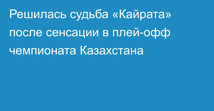 Решилась судьба «Кайрата» после сенсации в плей-офф чемпионата Казахстана