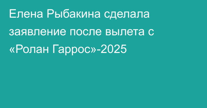 Елена Рыбакина сделала заявление после вылета с «Ролан Гаррос»-2025