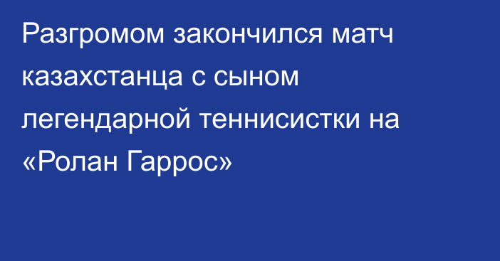 Разгромом закончился матч казахстанца с сыном легендарной теннисистки на «Ролан Гаррос»