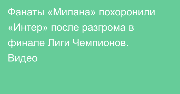 Фанаты «Милана» похоронили «Интер» после разгрома в финале Лиги Чемпионов. Видео
