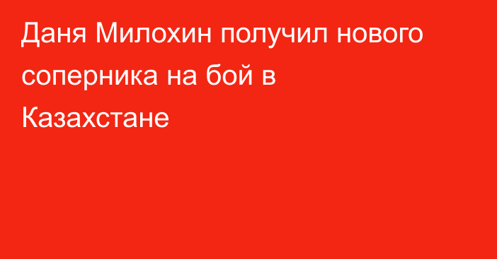 Даня Милохин получил нового соперника на бой в Казахстане