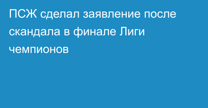 ПСЖ сделал заявление после скандала в финале Лиги чемпионов
