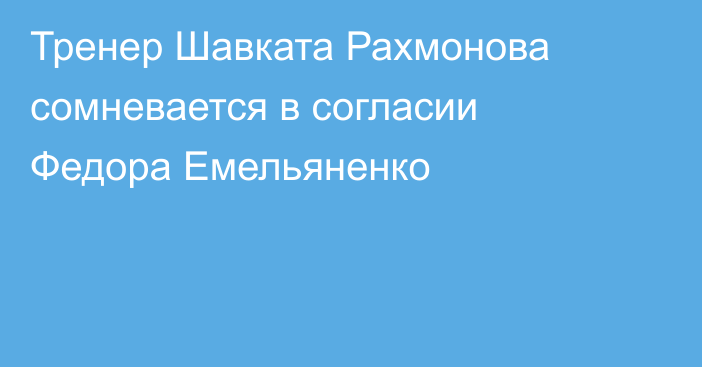 Тренер Шавката Рахмонова сомневается в согласии Федора Емельяненко