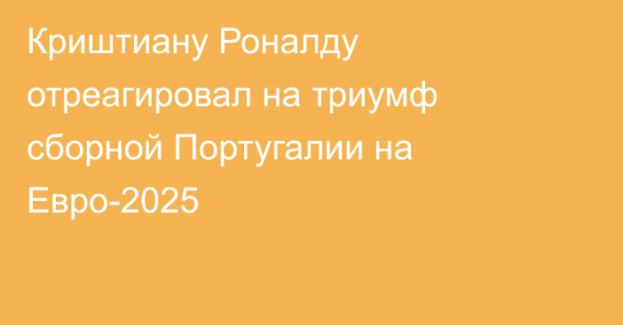Криштиану Роналду отреагировал на триумф сборной Португалии на Евро-2025