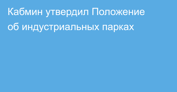 Кабмин утвердил Положение об индустриальных парках