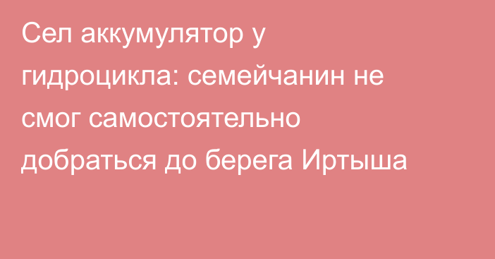 Сел аккумулятор у гидроцикла: семейчанин не смог самостоятельно добраться до берега Иртыша