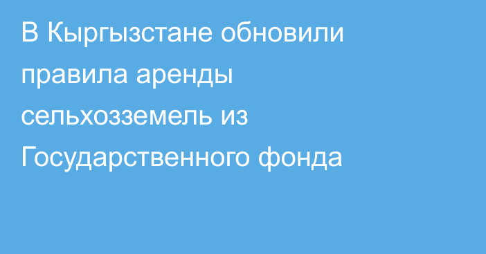 В Кыргызстане обновили правила аренды сельхозземель из Государственного фонда