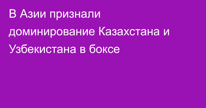 В Азии признали доминирование Казахстана и Узбекистана в боксе