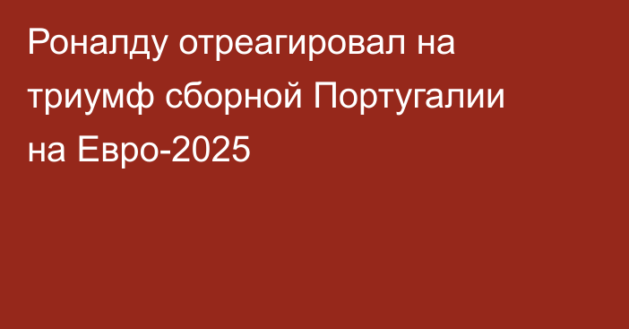 Роналду отреагировал на триумф сборной Португалии на Евро-2025