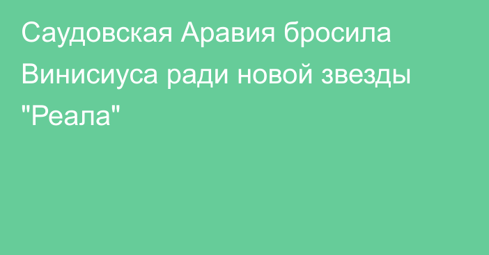 Саудовская Аравия бросила Винисиуса ради новой звезды 