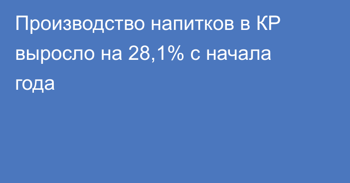 Производство напитков в КР выросло на 28,1% с начала года
