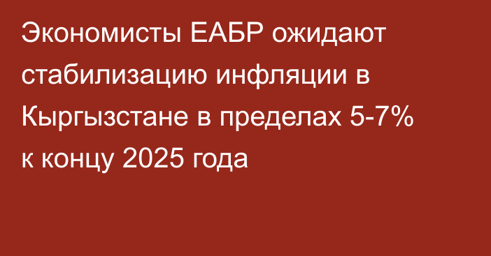 Экономисты ЕАБР ожидают стабилизацию инфляции в Кыргызстане в пределах 5-7% к концу 2025 года