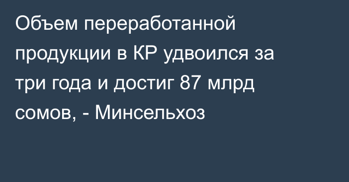 Объем переработанной продукции в КР удвоился за три года и достиг 87 млрд сомов, - Минсельхоз