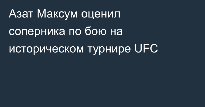 Азат Максум оценил соперника по бою на историческом турнире UFC
