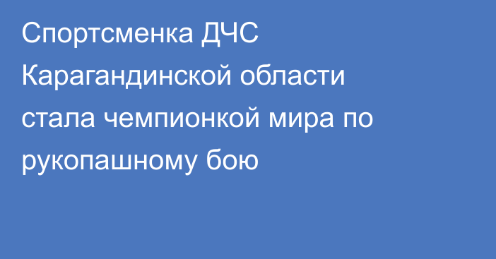 Спортсменка ДЧС Карагандинской области стала чемпионкой мира по рукопашному бою