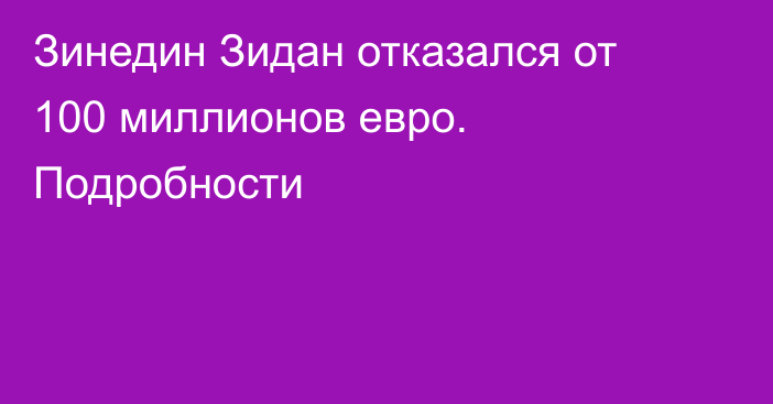 Зинедин Зидан отказался от 100 миллионов евро. Подробности