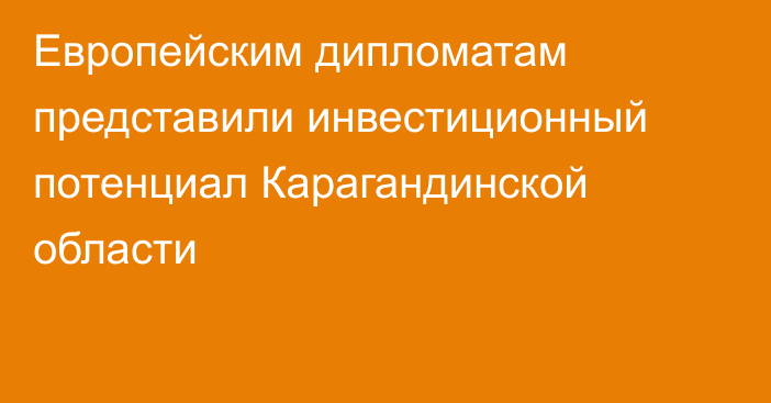 Европейским дипломатам представили инвестиционный потенциал Карагандинской области