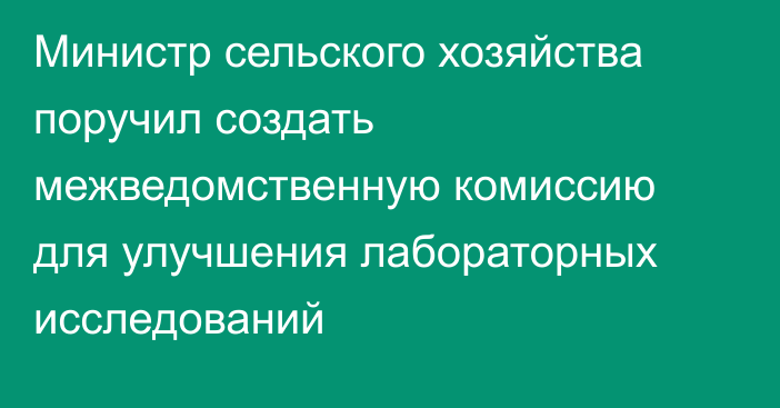 Министр сельского хозяйства поручил создать межведомственную комиссию для улучшения лабораторных исследований