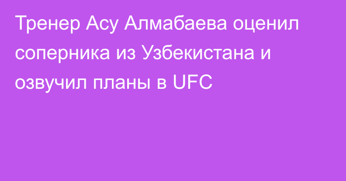 Тренер Асу Алмабаева оценил соперника из Узбекистана и озвучил планы в UFC