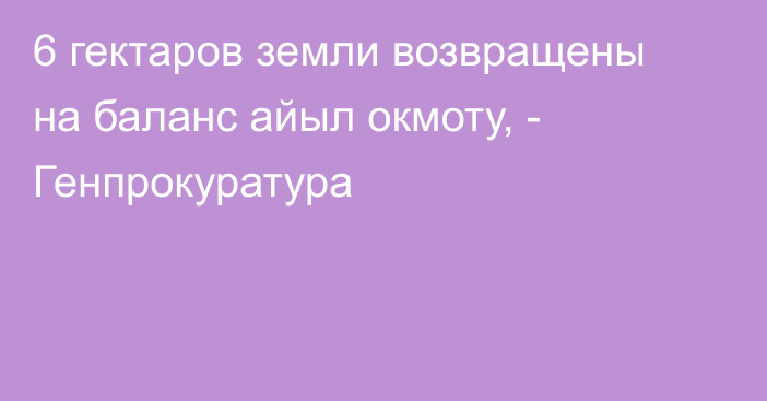 6 гектаров земли возвращены на баланс айыл окмоту, - Генпрокуратура