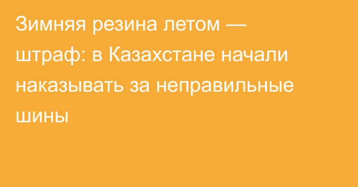 Зимняя резина летом — штраф: в Казахстане начали наказывать за неправильные шины