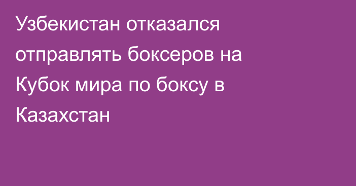 Узбекистан отказался отправлять боксеров на Кубок мира по боксу в Казахстан