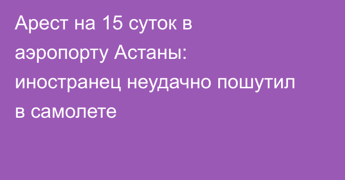 Арест на 15 суток в аэропорту Астаны: иностранец неудачно пошутил в самолете