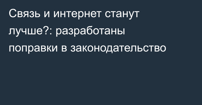 Связь и интернет станут лучше?: разработаны поправки в законодательство