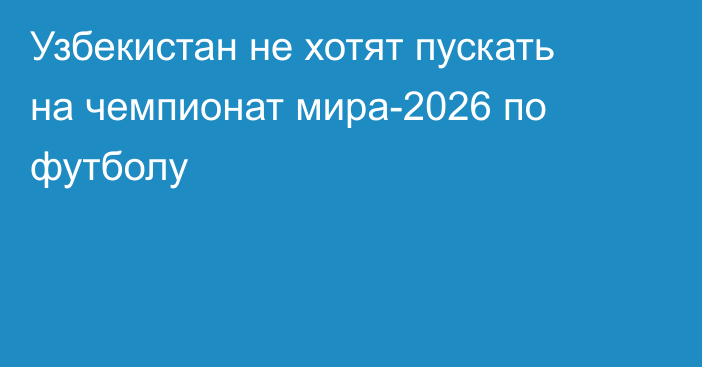 Узбекистан не хотят пускать на чемпионат мира-2026 по футболу