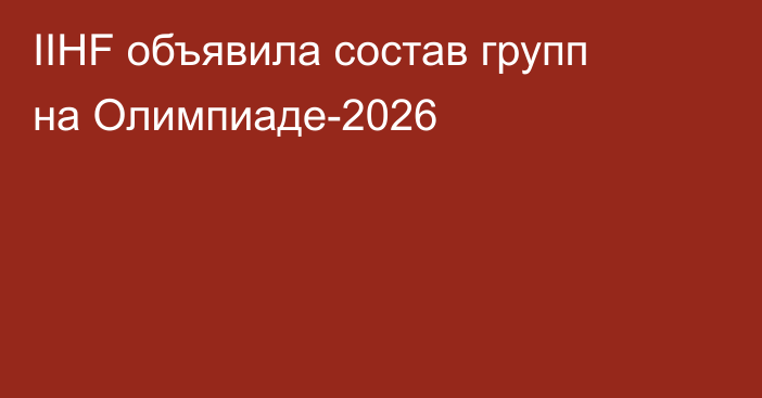 IIHF объявила состав групп на Олимпиаде-2026