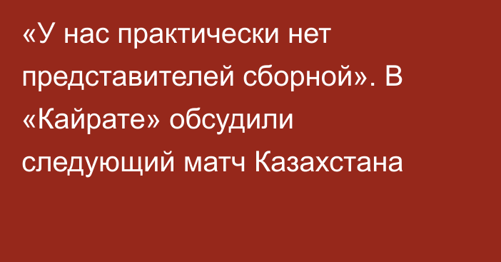 «У нас практически нет представителей сборной». В «Кайрате» обсудили следующий матч Казахстана