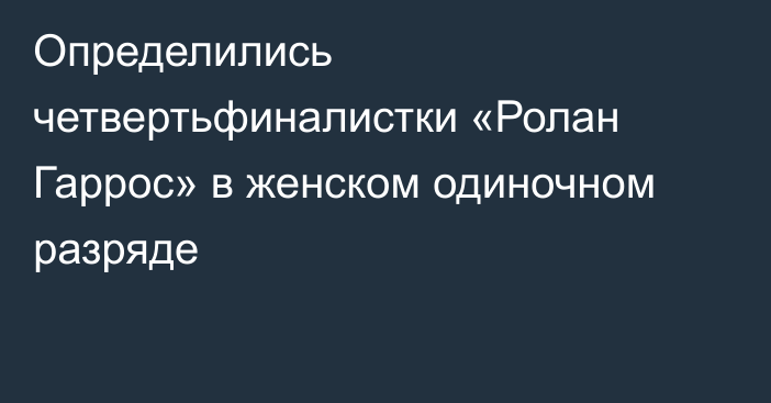 Определились четвертьфиналистки «Ролан Гаррос» в женском одиночном разряде