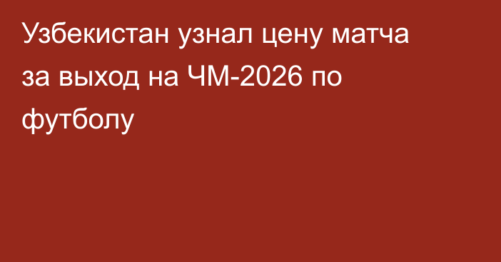 Узбекистан узнал цену матча за выход на ЧМ-2026 по футболу