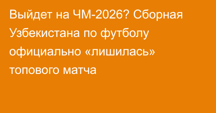 Выйдет на ЧМ-2026? Сборная Узбекистана по футболу официально «лишилась» топового матча