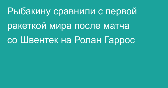 Рыбакину сравнили с первой ракеткой мира после матча со Швентек на Ролан Гаррос