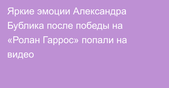 Яркие эмоции Александра Бублика после победы на «Ролан Гаррос» попали на видео
