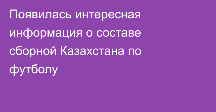 Появилась интересная информация о составе сборной Казахстана по футболу
