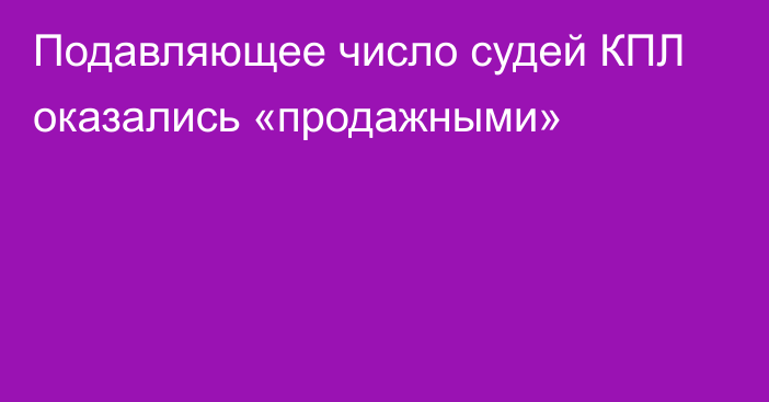 Подавляющее число судей КПЛ оказались «продажными»