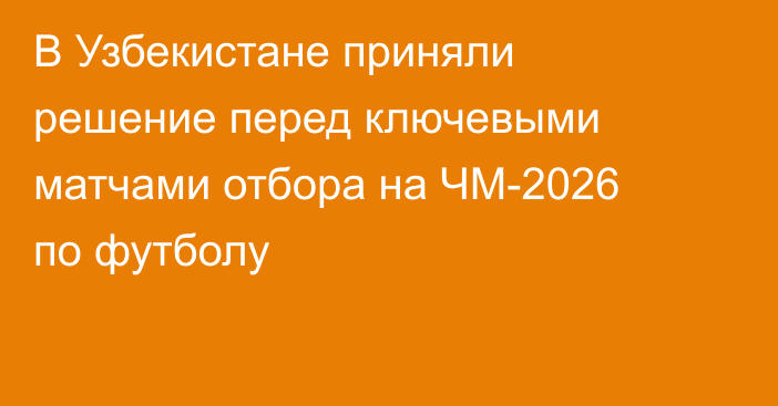 В Узбекистане приняли решение перед ключевыми матчами отбора на ЧМ-2026 по футболу