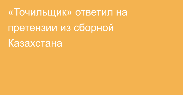 «Точильщик» ответил на претензии из сборной Казахстана