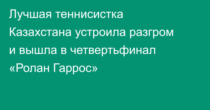 Лучшая теннисистка Казахстана устроила разгром и вышла в четвертьфинал «Ролан Гаррос»